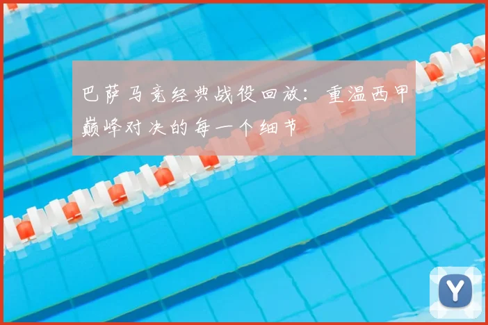 巴萨马竞经典战役回放：重温西甲巅峰对决的每一个细节