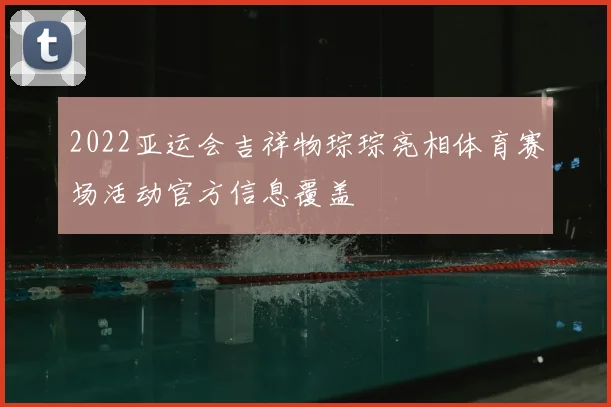 2022亚运会吉祥物琮琮亮相体育赛场活动官方信息覆盖