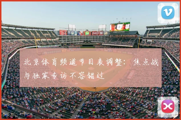 北京体育频道节目表调整：焦点战与独家专访不容错过