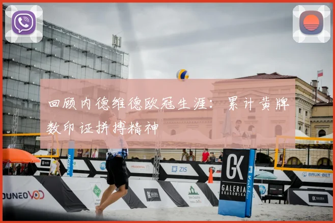 回顾内德维德欧冠生涯：累计黄牌数印证拼搏精神