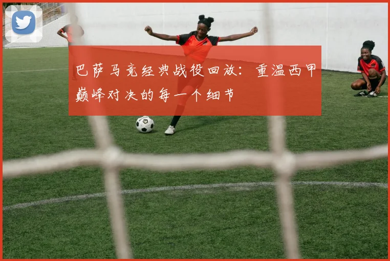 巴萨马竞经典战役回放：重温西甲巅峰对决的每一个细节