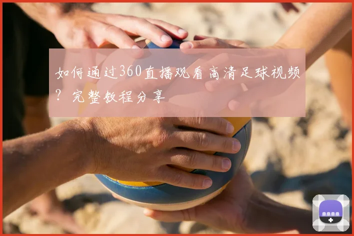 如何通过360直播观看高清足球视频？完整教程分享