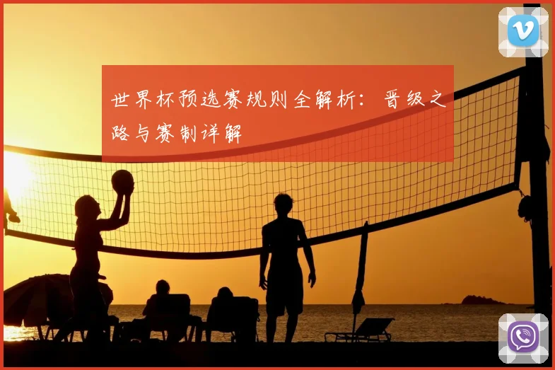 世界杯预选赛规则全解析：晋级之路与赛制详解