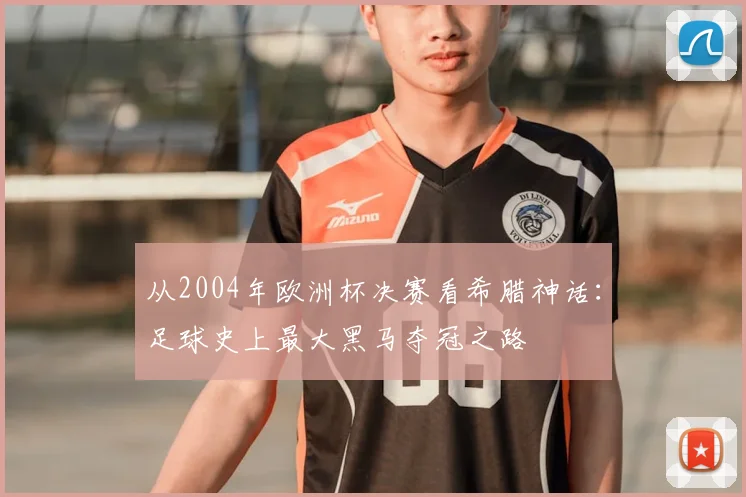 从2004年欧洲杯决赛看希腊神话：足球史上最大黑马夺冠之路